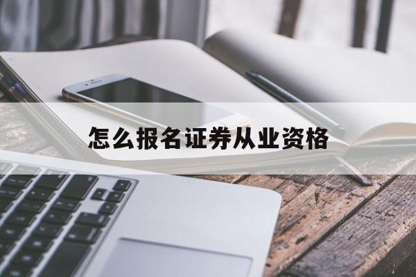 怎么报名证券从业资格(证券从业资格证报名要求)